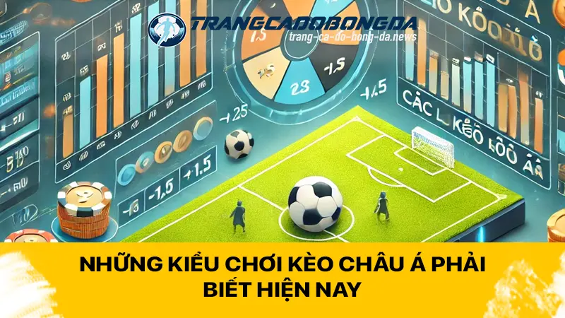 Những kiểu chơi kèo Châu Á phải biết hiện nay