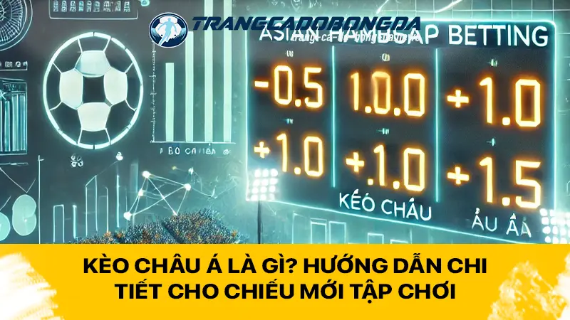 Kèo Châu Á là gì? Hướng dẫn chi tiết cho chiếu mới tập chơi