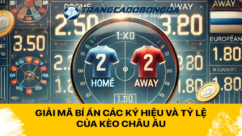 Giải mã bí ẩn các ký hiệu và tỷ lệ của kèo Châu Âu