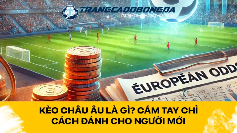 Kèo Châu Âu là gì? Cầm tay chỉ cách đánh cho người mới