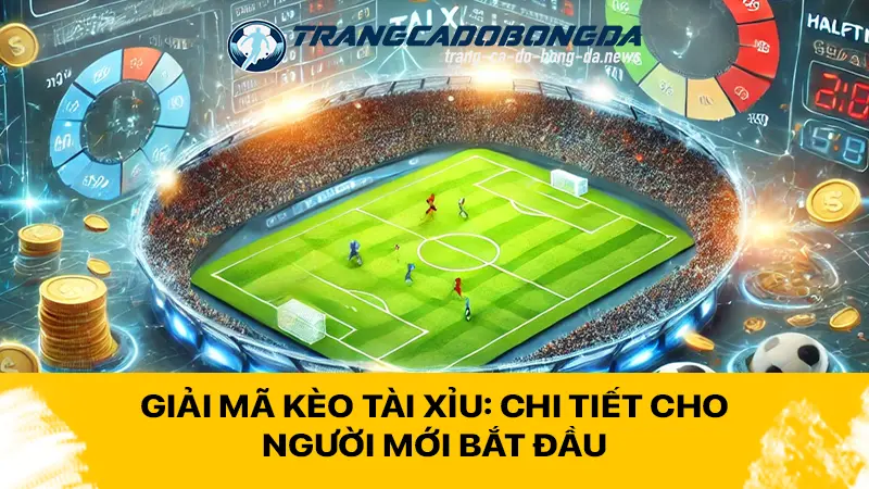 Giải mã kèo tài xỉu: Chi tiết cho người mới bắt đầu